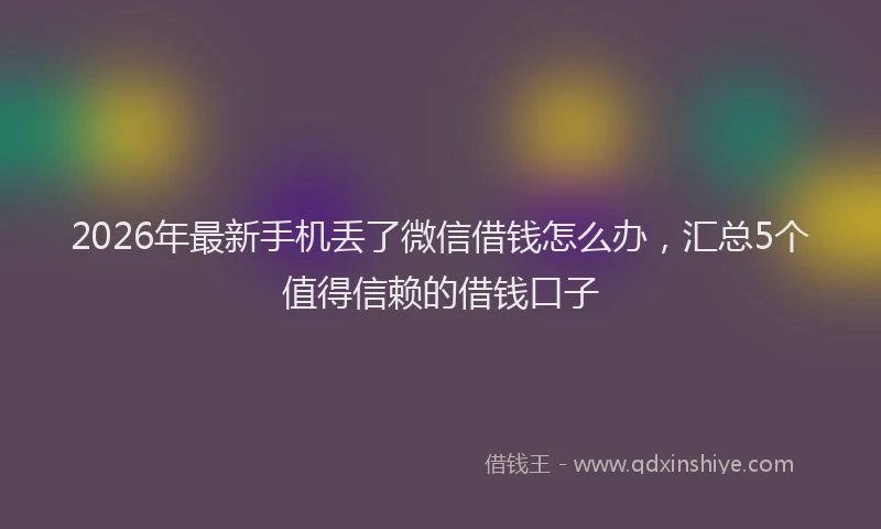 2026年最新手机丢了微信借钱怎么办，汇总5个值得信赖的借钱口子