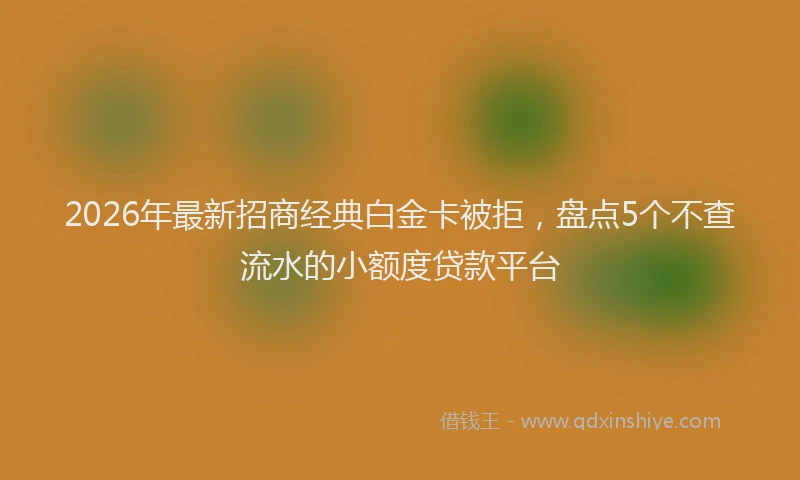 2026年最新招商经典白金卡被拒，盘点5个不查流水的小额度贷款平台