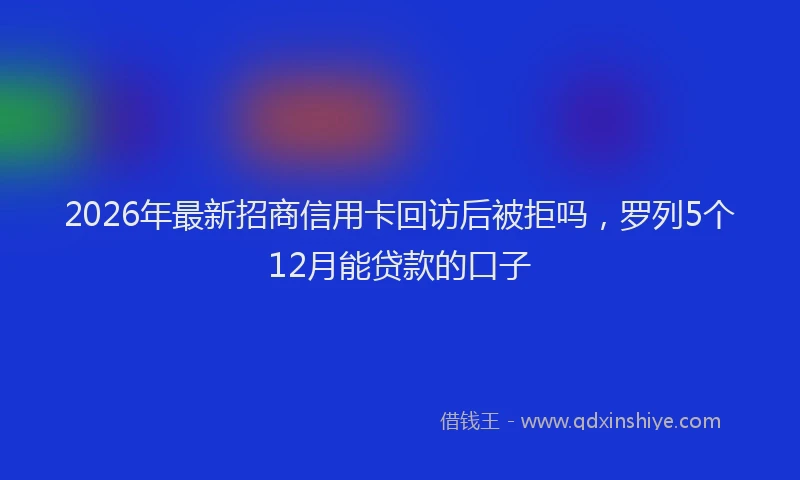 2026年最新招商信用卡回访后被拒吗，罗列5个12月能贷款的口子