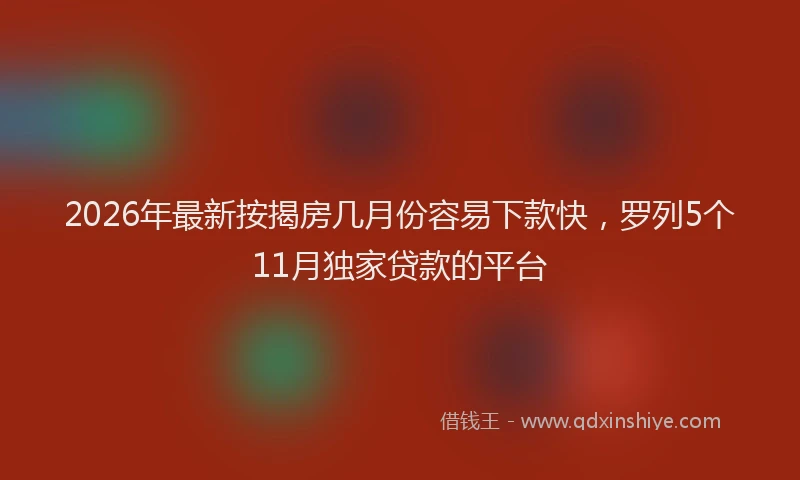 2026年最新按揭房几月份容易下款快，罗列5个11月独家贷款的平台
