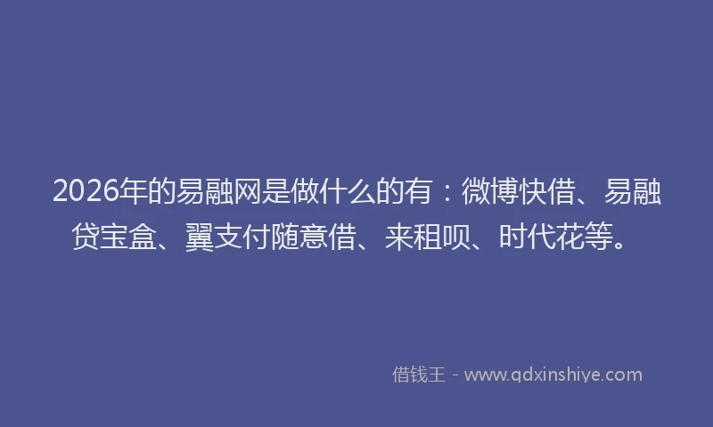 2026年的易融网是做什么的有：微博快借、易融贷宝盒、翼支付随意借、来租呗、时代花等。