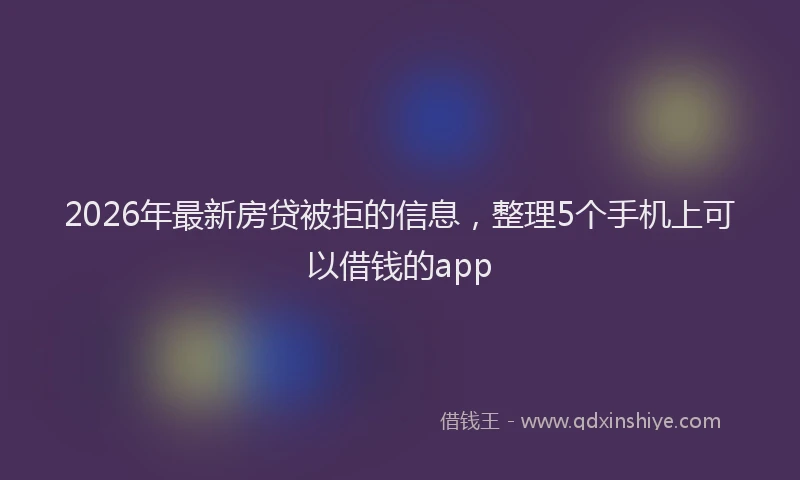 2026年最新房贷被拒的信息，整理5个手机上可以借钱的app