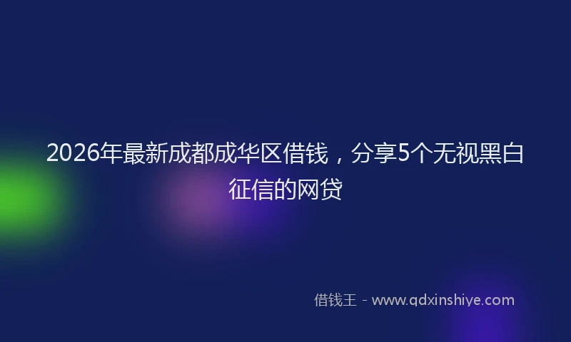 2026年最新成都成华区借钱,分享5个无视黑白征信的网贷