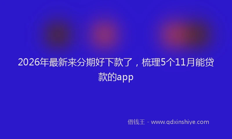 2026年最新来分期好下款了，梳理5个11月能贷款的app