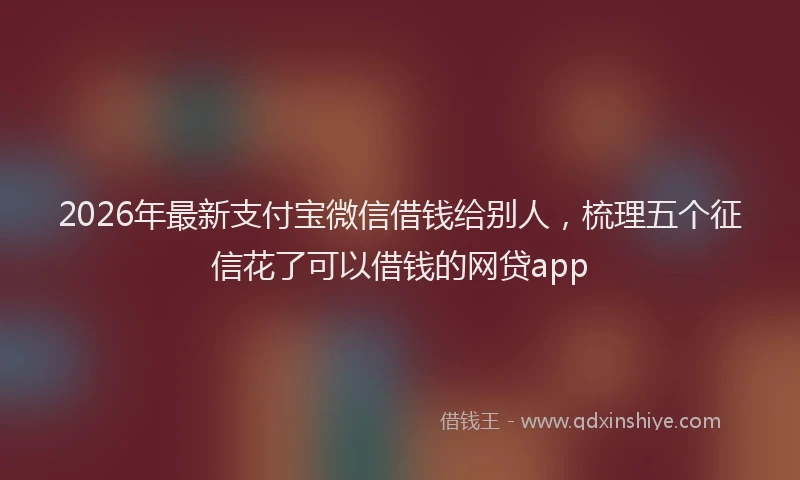 2026年最新支付宝微信借钱给别人，梳理五个征信花了可以借钱的网贷app