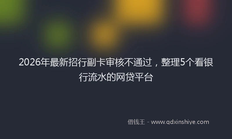 2026年最新招行副卡审核不通过，整理5个看银行流水的网贷平台