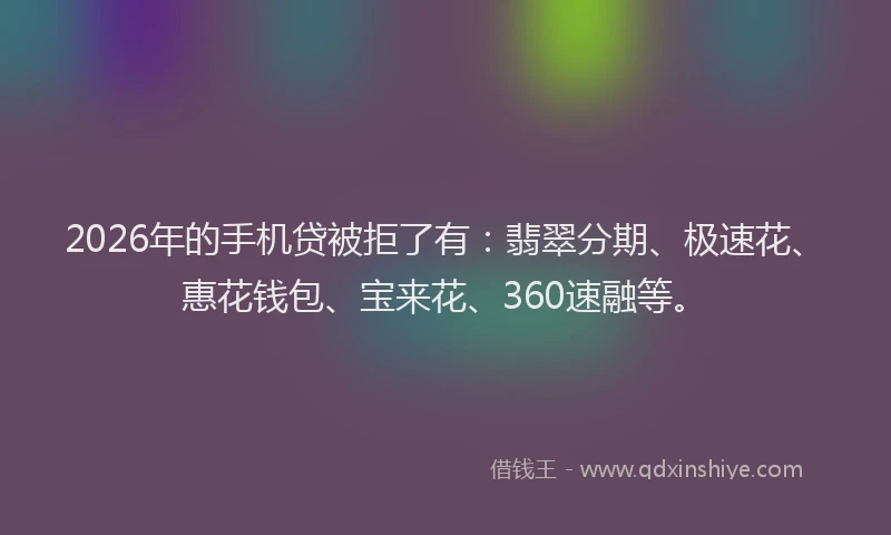 2026年的手机贷被拒了有：翡翠分期、极速花、惠花钱包、宝来花、360速融等。