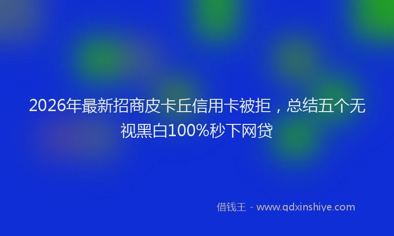 2026年最新招商皮卡丘信用卡被拒，总结五个无视黑白100%秒下网贷
