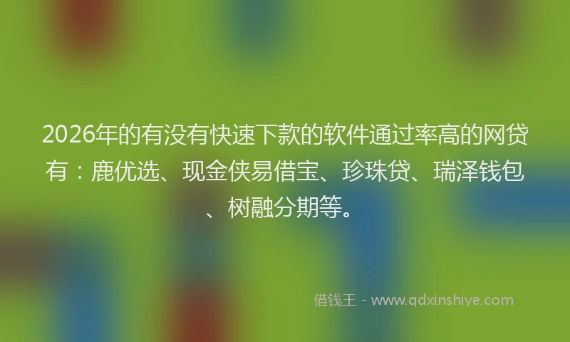2026年的有没有快速下款的软件通过率高的网贷有：鹿优选、现金侠易借宝、珍珠贷、瑞泽钱包、树融分期等。