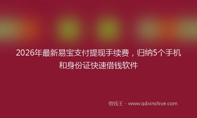 2026年最新易宝支付提现手续费，归纳5个手机和身份证快速借钱软件
