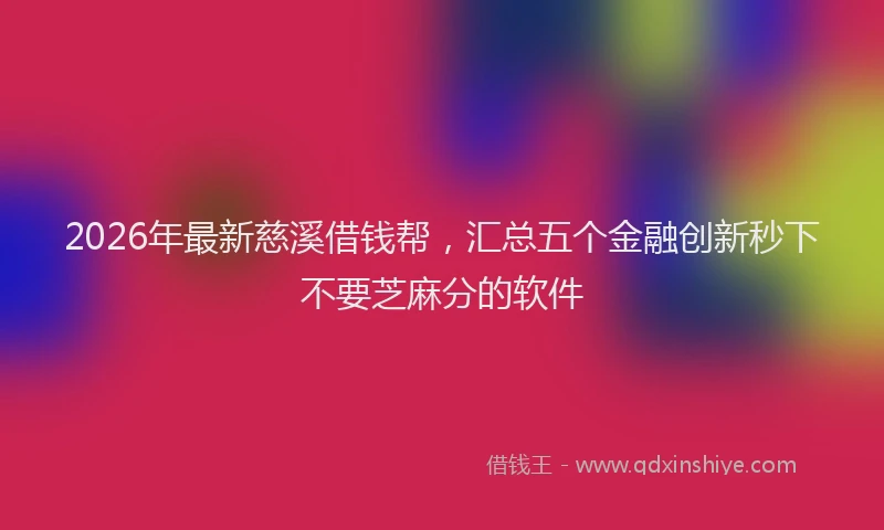 2026年最新慈溪借钱帮，汇总五个金融创新秒下不要芝麻分的软件