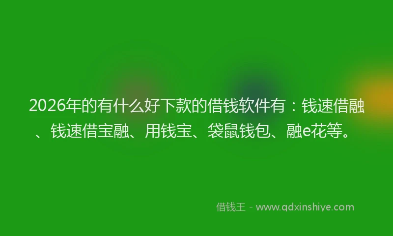 2026年的有什么好下款的借钱软件有：钱速借融、钱速借宝融、用钱宝、袋鼠钱包、融e花等。