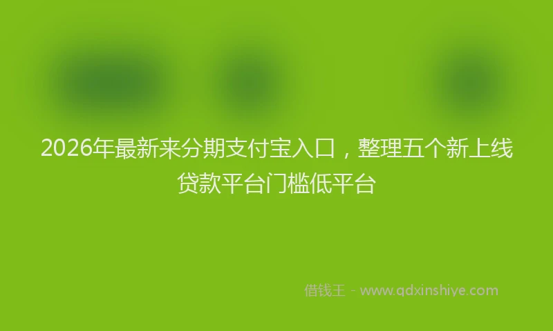 2026年最新来分期支付宝入口，整理五个新上线贷款平台门槛低平台