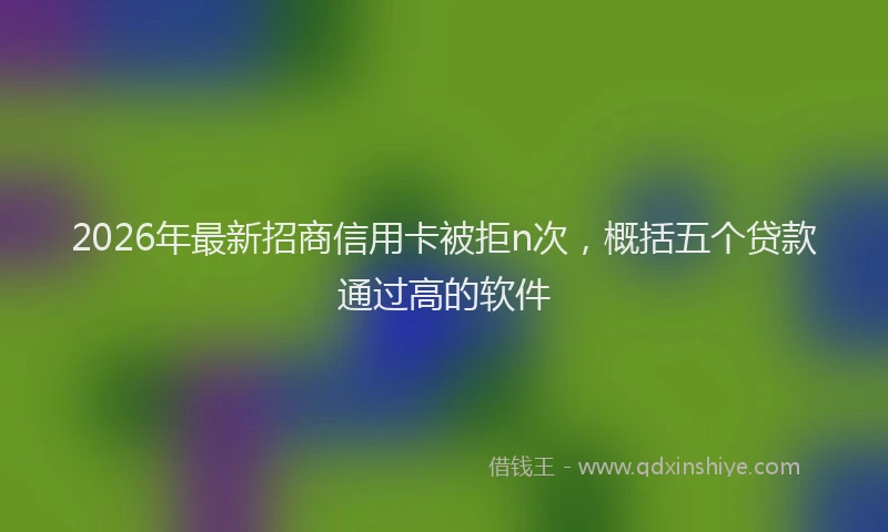 2026年最新招商信用卡被拒n次，概括五个贷款通过高的软件