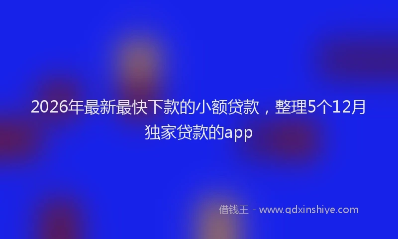 2026年最新最快下款的小额贷款，整理5个12月独家贷款的app