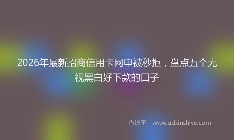 2026年最新招商信用卡网申被秒拒，盘点五个无视黑白好下款的口子
