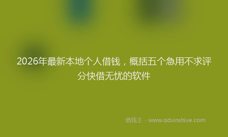 2026年最新本地个人借钱，概括五个急用不求评分快借无忧的软件