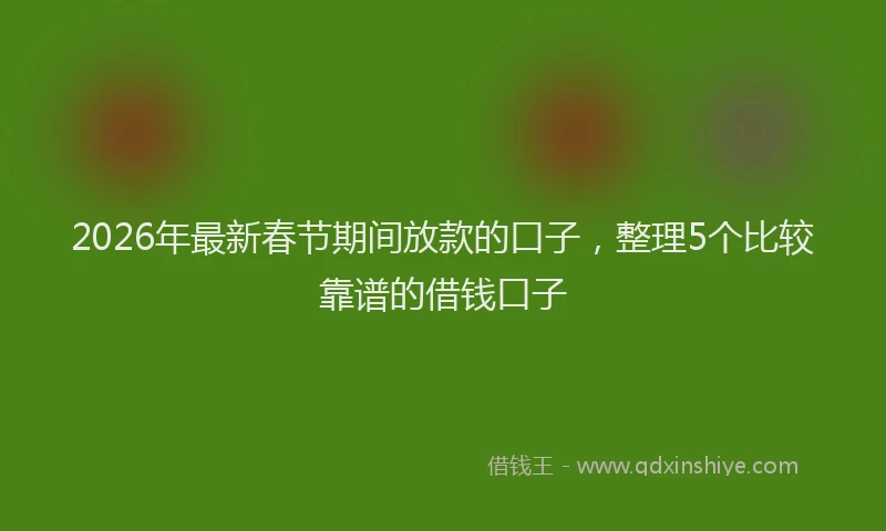 2026年最新春节期间放款的口子，整理5个比较靠谱的借钱口子
