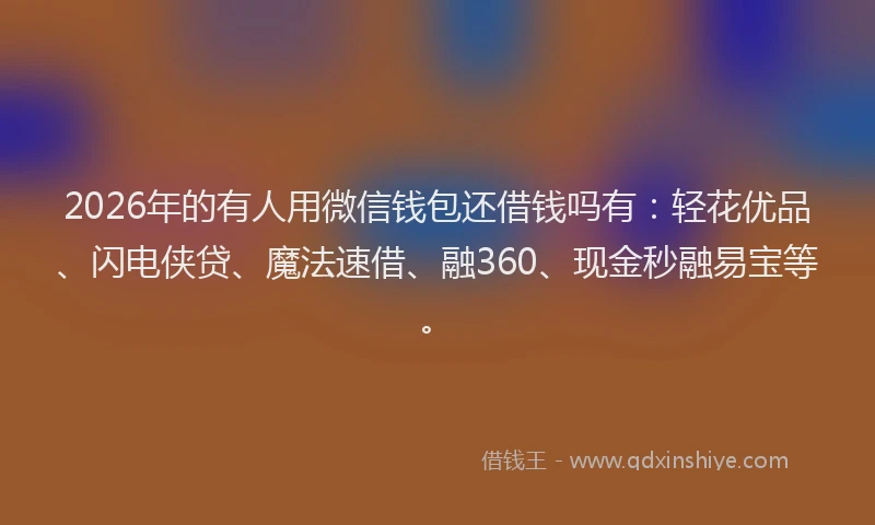 2026年的有人用微信钱包还借钱吗有：轻花优品、闪电侠贷、魔法速借、融360、现金秒融易宝等。