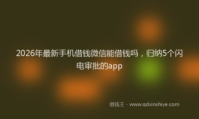 2026年最新手机借钱微信能借钱吗，归纳5个闪电审批的app