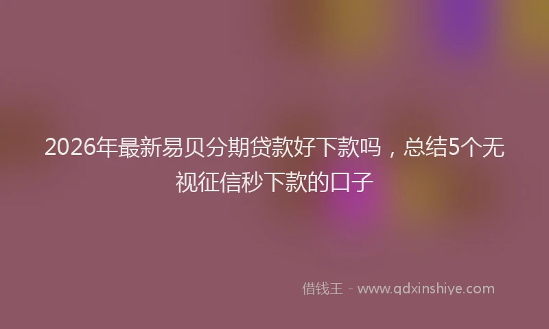 2026年最新易贝分期贷款好下款吗，总结5个无视征信秒下款的口子