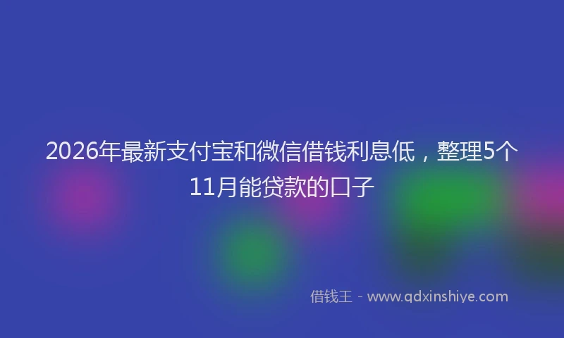 2026年最新支付宝和微信借钱利息低，整理5个11月能贷款的口子