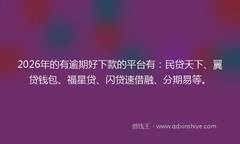 2026年的有逾期好下款的平台有：民贷天下、翼贷钱包、福星贷、闪贷速借融、分期易等。
