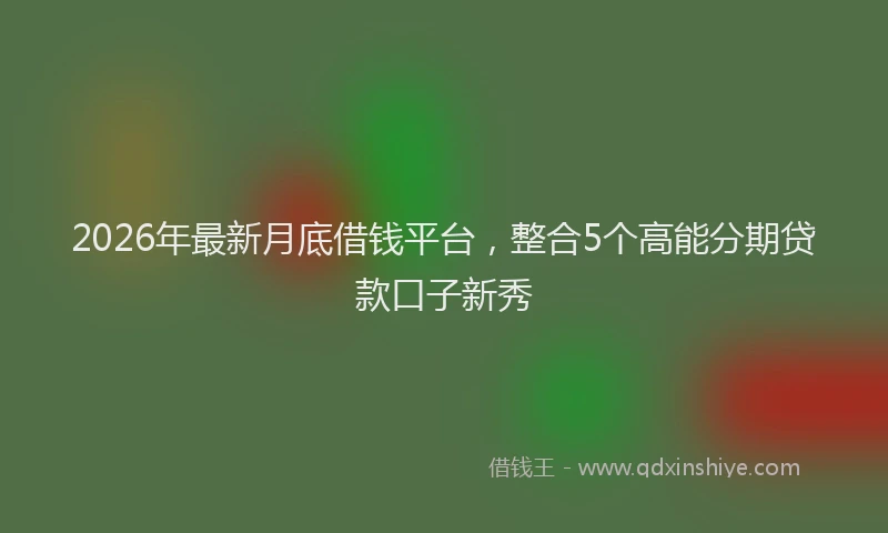 2026年最新月底借钱平台，整合5个高能分期贷款口子新秀