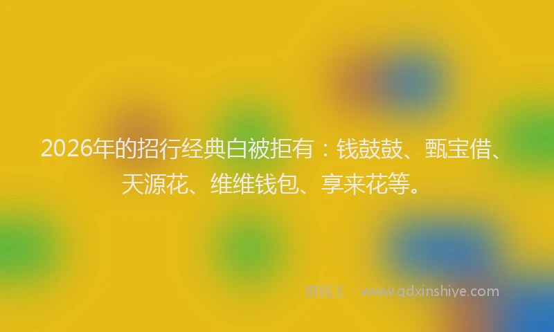 2026年的招行经典白被拒有：钱鼓鼓、甄宝借、天源花、维维钱包、享来花等。