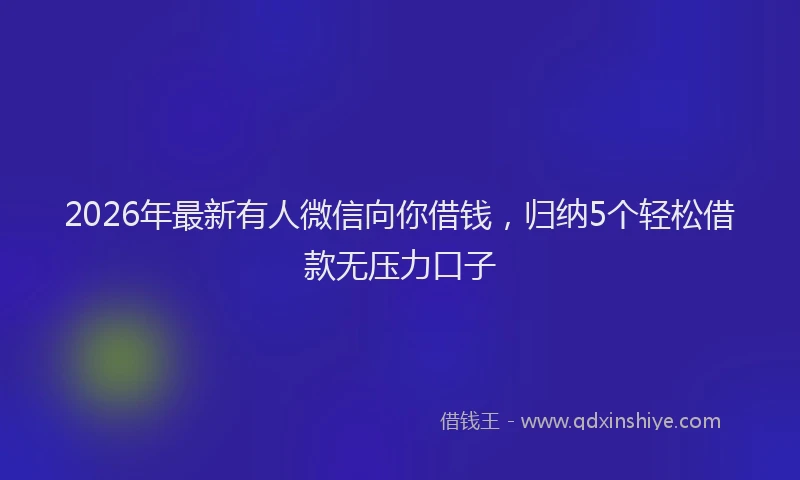 2026年最新有人微信向你借钱，归纳5个轻松借款无压力口子