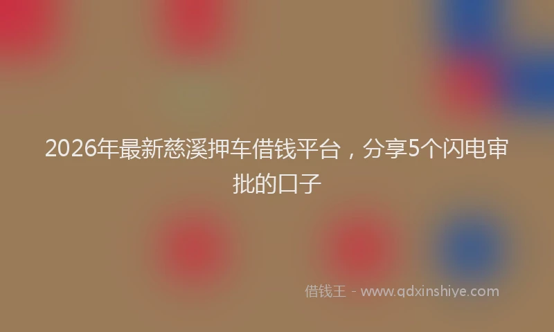 2026年最新慈溪押车借钱平台，分享5个闪电审批的口子