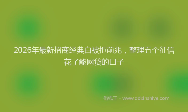 2026年最新招商经典白被拒前兆，整理五个征信花了能网贷的口子