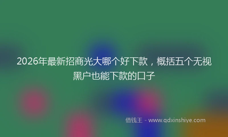2026年最新招商光大哪个好下款，概括五个无视黑户也能下款的口子