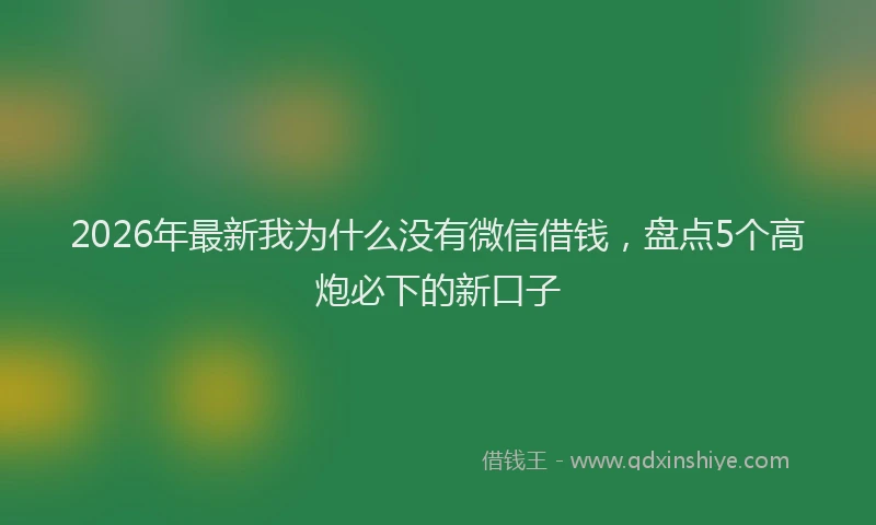 2026年最新我为什么没有微信借钱，盘点5个高炮必下的新口子