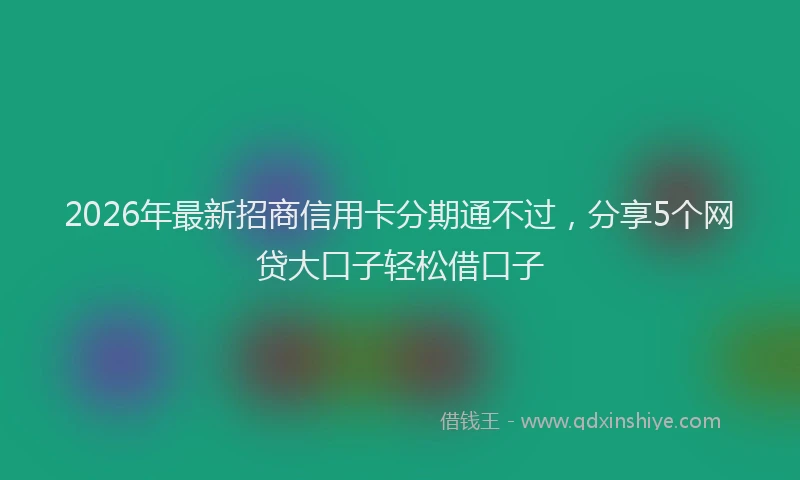 2026年最新招商信用卡分期通不过，分享5个网贷大口子轻松借口子