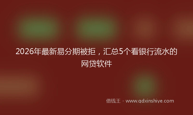 2026年最新易分期被拒，汇总5个看银行流水的网贷软件