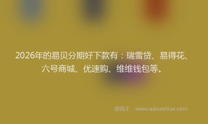 2026年的易贝分期好下款有：瑞雪贷、易得花、六号商城、优速购、维维钱包等。