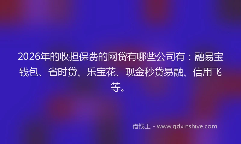2026年的收担保费的网贷有哪些公司有：融易宝钱包、省时贷、乐宝花、现金秒贷易融、信用飞等。