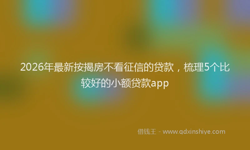2026年最新按揭房不看征信的贷款，梳理5个比较好的小额贷款app