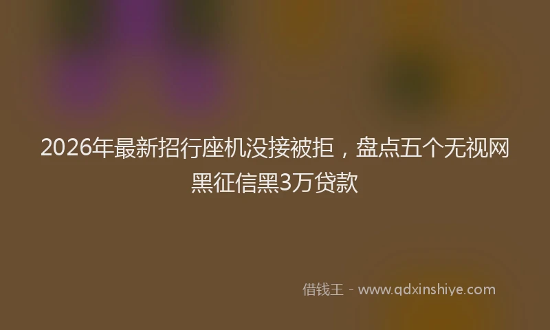2026年最新招行座机没接被拒，盘点五个无视网黑征信黑3万贷款