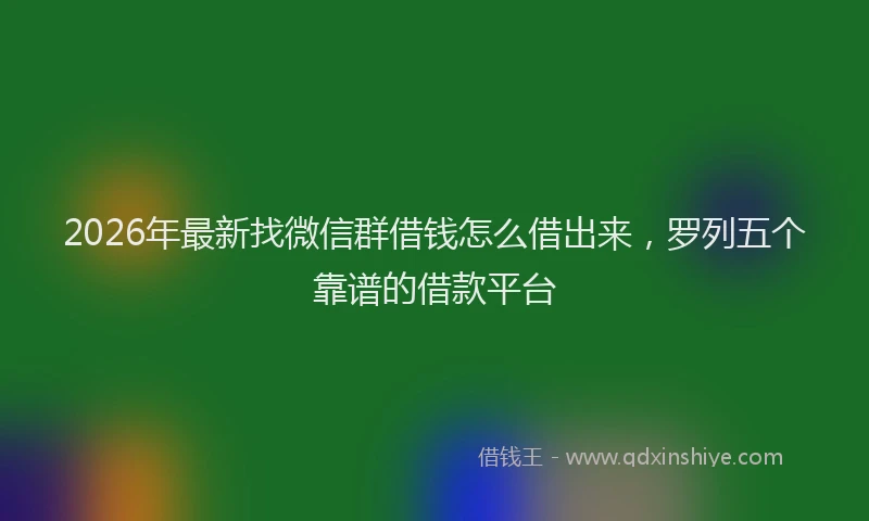 2026年最新找微信群借钱怎么借出来，罗列五个靠谱的借款平台