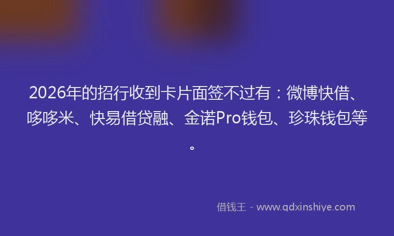 2026年的招行收到卡片面签不过有：微博快借、哆哆米、快易借贷融、金诺Pro钱包、珍珠钱包等。