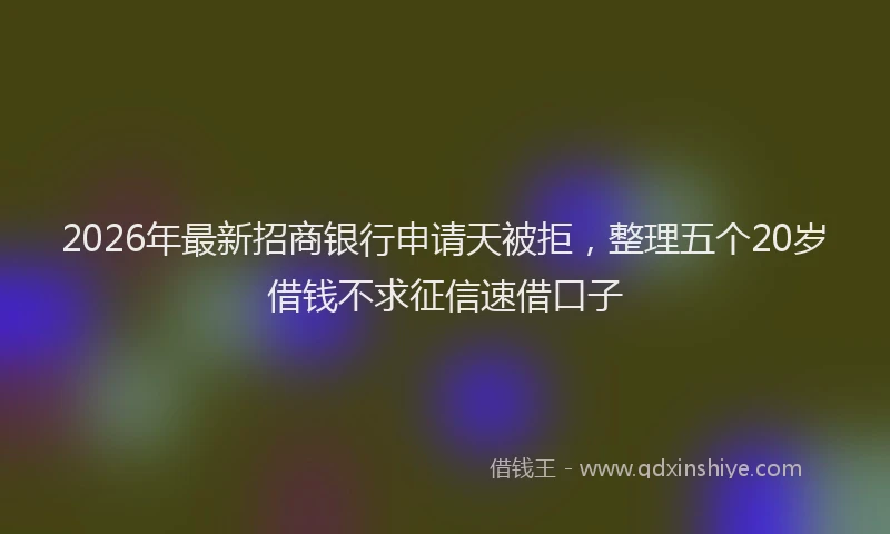 2026年最新招商银行申请天被拒，整理五个20岁借钱不求征信速借口子