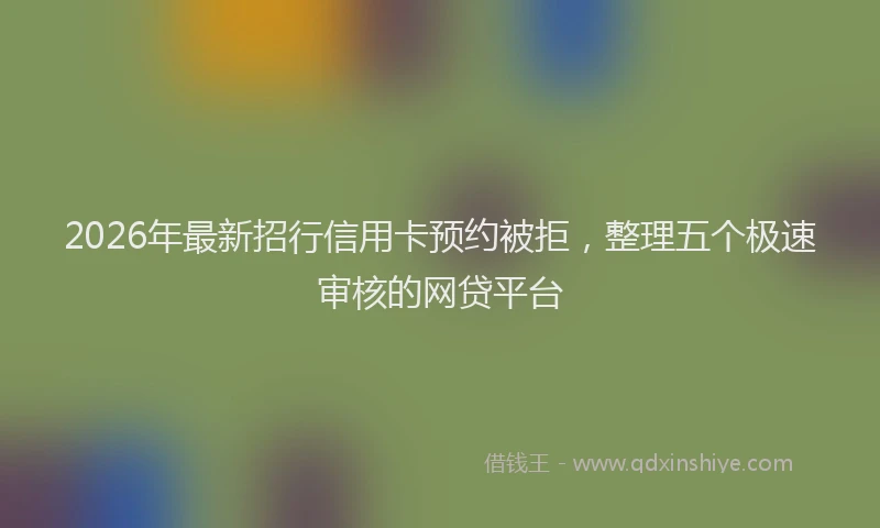 2026年最新招行信用卡预约被拒，整理五个极速审核的网贷平台