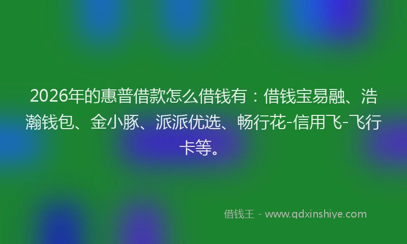 2026年的惠普借款怎么借钱有：借钱宝易融、浩瀚钱包、金小豚、派派优选、畅行花-信用飞-飞行卡等。