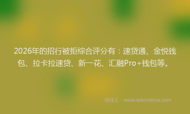 2026年的招行被拒综合评分有：速贷通、金悦钱包、拉卡拉速贷、新一花、汇融Pro+钱包等。