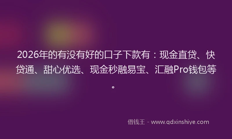 2026年的有没有好的口子下款有：现金直贷、快贷通、甜心优选、现金秒融易宝、汇融Pro钱包等。