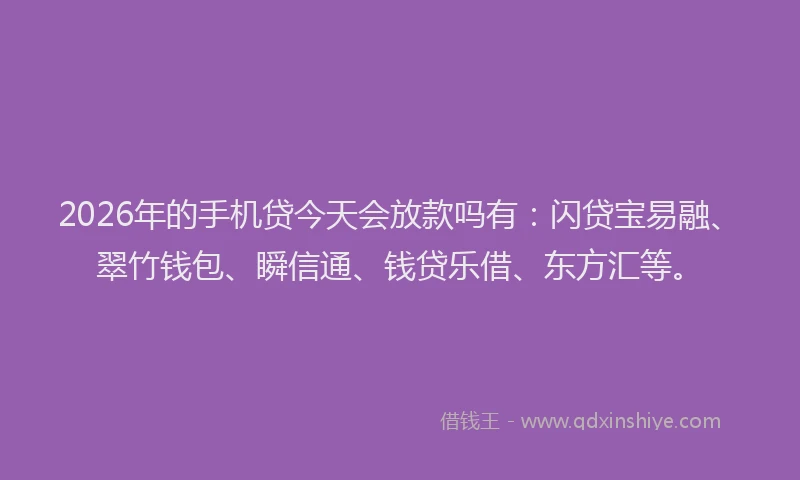 2026年的手机贷今天会放款吗有：闪贷宝易融、翠竹钱包、瞬信通、钱贷乐借、东方汇等。