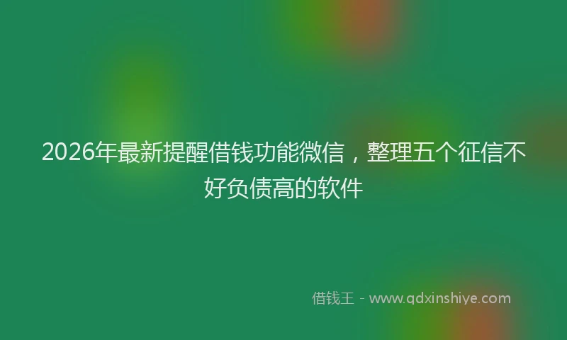 2026年最新提醒借钱功能微信，整理五个征信不好负债高的软件