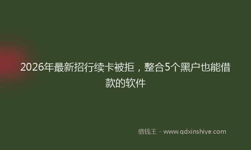 2026年最新招行续卡被拒，整合5个黑户也能借款的软件